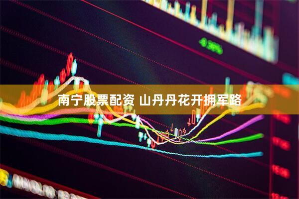 南宁股票配资 山丹丹花开拥军路