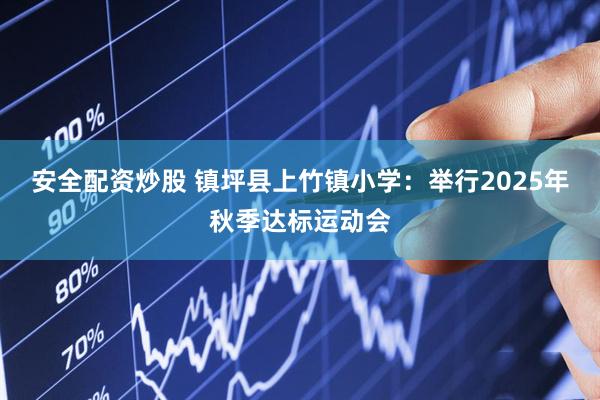 安全配资炒股 镇坪县上竹镇小学：举行2025年秋季达标运动会