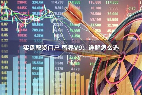 实盘配资门户 智界V9：详解怎么选
